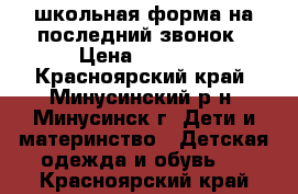 школьная форма на последний звонок › Цена ­ 1 000 - Красноярский край, Минусинский р-н, Минусинск г. Дети и материнство » Детская одежда и обувь   . Красноярский край